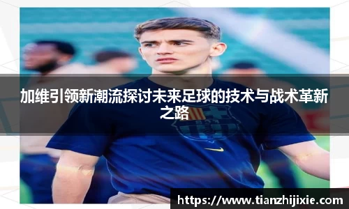 加维引领新潮流探讨未来足球的技术与战术革新之路