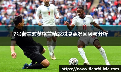 7号荷兰对英格兰精彩对决赛况回顾与分析