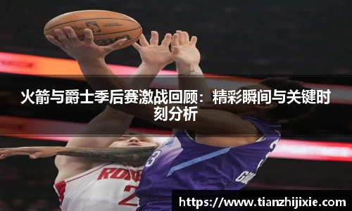 火箭与爵士季后赛激战回顾：精彩瞬间与关键时刻分析