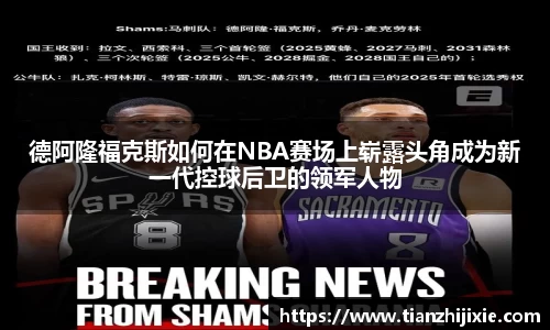 德阿隆福克斯如何在NBA赛场上崭露头角成为新一代控球后卫的领军人物