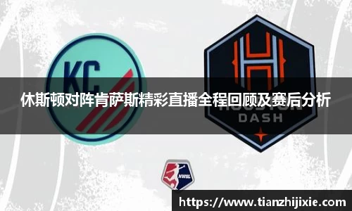 休斯顿对阵肯萨斯精彩直播全程回顾及赛后分析