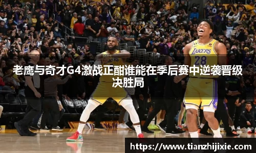 老鹰与奇才G4激战正酣谁能在季后赛中逆袭晋级决胜局