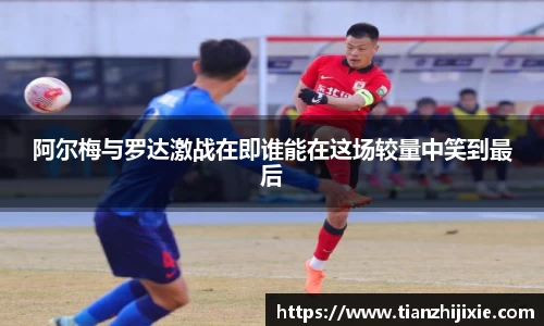 阿尔梅与罗达激战在即谁能在这场较量中笑到最后