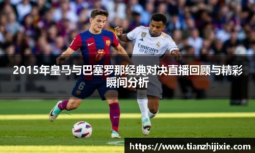 2015年皇马与巴塞罗那经典对决直播回顾与精彩瞬间分析