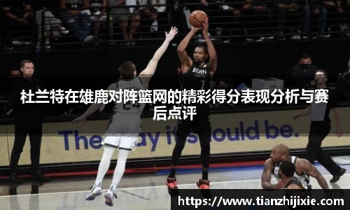 杜兰特在雄鹿对阵篮网的精彩得分表现分析与赛后点评