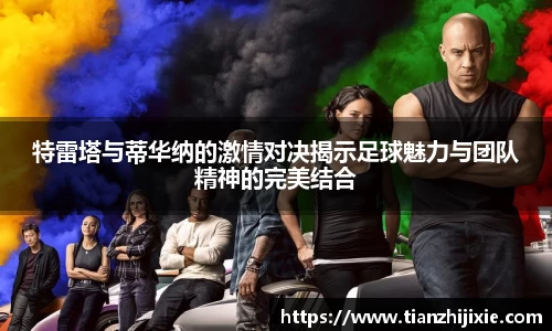 特雷塔与蒂华纳的激情对决揭示足球魅力与团队精神的完美结合